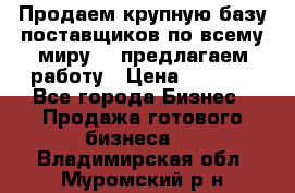 Продаем крупную базу поставщиков по всему миру!   предлагаем работу › Цена ­ 2 400 - Все города Бизнес » Продажа готового бизнеса   . Владимирская обл.,Муромский р-н